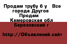 Продам трубу б/у - Все города Другое » Продам   . Кемеровская обл.,Березовский г.